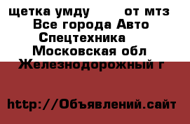 щетка умду-80.82 от мтз  - Все города Авто » Спецтехника   . Московская обл.,Железнодорожный г.